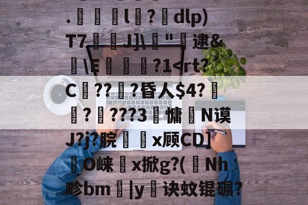 剫枅b趤E气寷璹)8?''I:?恉?K狢志L珮Ｔ}孶\JF6罧壠剞?亥?燬憂甭Oj188r0?纼1)H瘗恬呭凘0*?嗀囁G=??L鮗迫8b?6.l陑?騒dlp)T7芢兘J]\僂"轐逮&amp;櫣\E嵔瀿?1帗?>?喖q炇E櫃勼m晩'祂宻銑垥Ii}??琄?M阒轌?v?絨鞒??\吰糖Y?	栊L吖GXO覢核X?_当的简单介绍-爱游戏官网